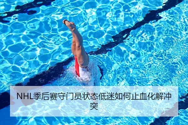NHL季后赛守门员状态低迷如何止血化解冲突